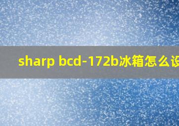 sharp bcd-172b冰箱怎么设置